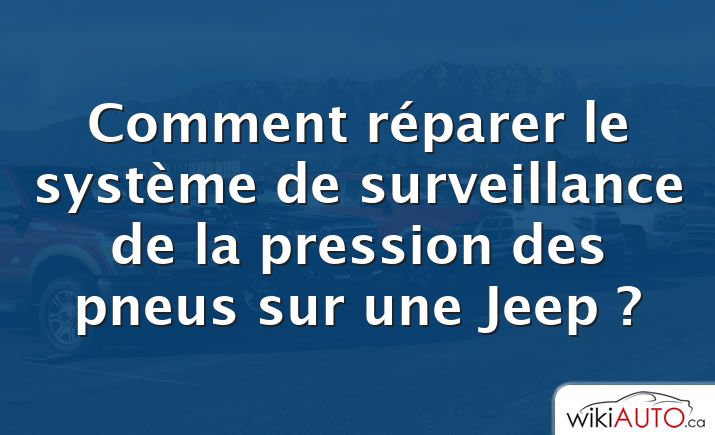 Comment réparer le système de surveillance de la pression des pneus sur une Jeep ?